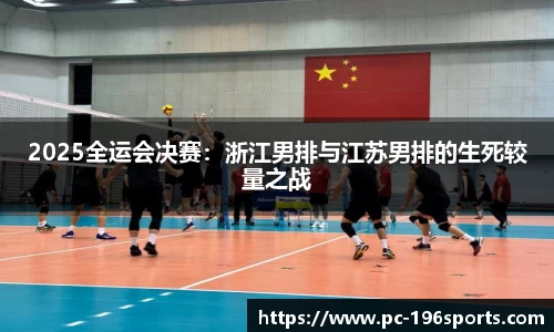 2025全运会决赛：浙江男排与江苏男排的生死较量之战