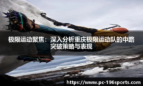 极限运动聚焦：深入分析重庆极限运动队的中路突破策略与表现