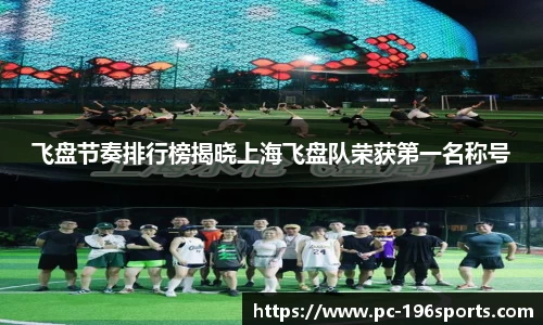 飞盘节奏排行榜揭晓上海飞盘队荣获第一名称号